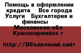 Помощь в оформлении кредита  - Все города Услуги » Бухгалтерия и финансы   . Московская обл.,Красноармейск г.